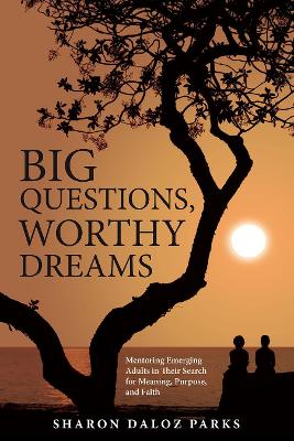 Big Questions, Worthy Dreams: Mentoring Emerging Adults in Their Search for Meaning, Purpose, and Faith by Sharon Daloz Parks