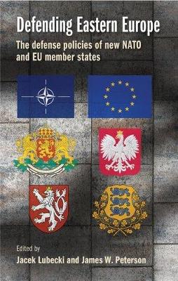 Defending Eastern Europe: The Defense Policies of New NATO and Eu Member States by Jacek Lubecki