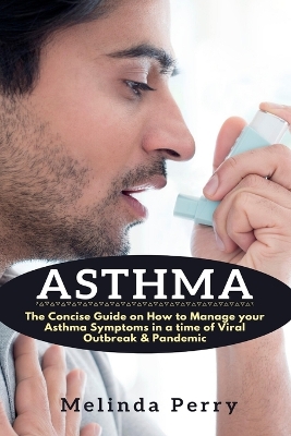 Asthma: The Concise Guide on How to Manage your Asthma Symptoms in a time of Viral Outbreak & Pandemic book