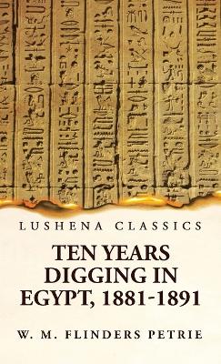 Ten Years Digging in Egypt, 1881-1891 by W M Flinders Petrie