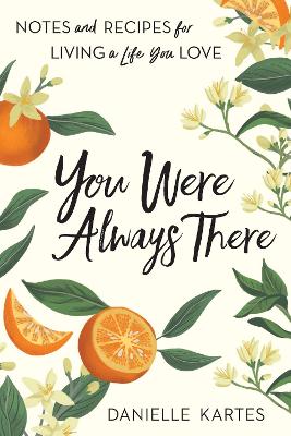 You Were Always There: Notes and Recipes for Living a Life You Love by Danielle Kartes