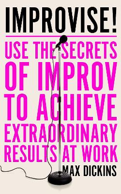 Improvise!: Use the Secrets of Improv to Achieve Extraordinary Results at Work book