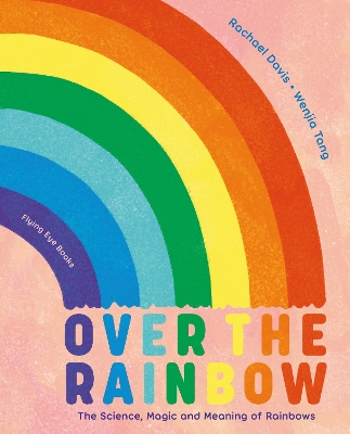 Over the Rainbow: The Science, Magic and Meaning of Rainbows by Wenjia Tang