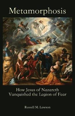Metamorphosis: How Jesus of Nazareth Vanquished the Legion of Fear by Russell M Lawson