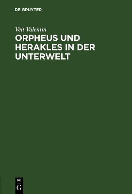Orpheus Und Herakles in Der Unterwelt: Ein Antikes Bild Nach Drei Vasengemälden Beurtheilt by Veit Valentin