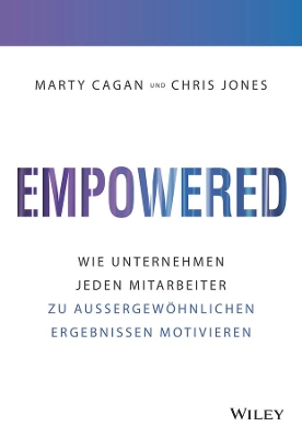 Empowered: Wie Unternehmen jeden Mitarbeiter zu aussergewöhnlichen Ergebnissen motivieren by Marty Cagan