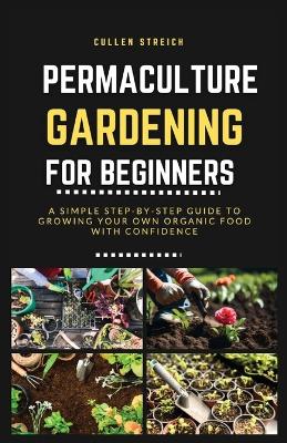 Permaculture Gardening for Beginners: A simple step-by-step guide to growing your own organic food with confidence book