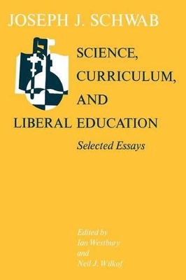 Science, Curriculum and Liberal Education by Joseph J. Schwab