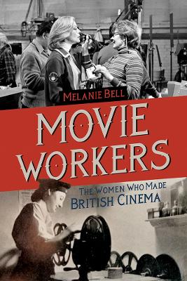 Movie Workers: The Women Who Made British Cinema by Melanie Bell