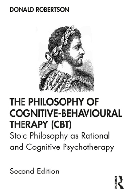 The Philosophy of Cognitive-Behavioural Therapy (CBT): Stoic Philosophy as Rational and Cognitive Psychotherapy by Donald Robertson