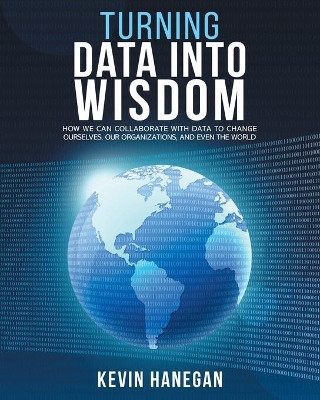 Turning Data into Wisdom: How We Can Collaborate with Data to Change Ourselves, Our Organizations, and Even the World book