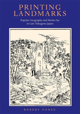 Printing Landmarks: Popular Geography and Meisho Zue in Late Tokugawa Japan book