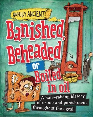 Banished, Beheaded or Boiled in Oil: A hair-raising history of crime and punishment throughout the ages! book