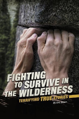 Fighting to Survive in the Wilderness: Terrifying True Stories by Erica Braun