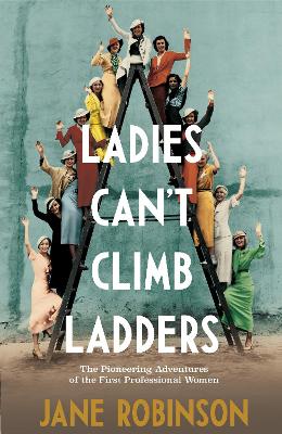 Ladies Can’t Climb Ladders: The Pioneering Adventures of the First Professional Women by Jane Robinson