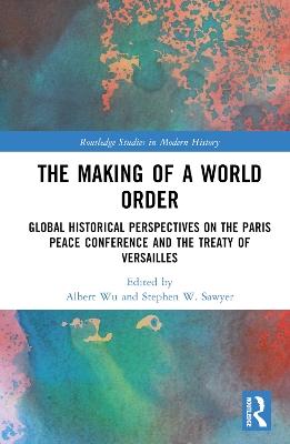 The Making of a World Order: Global Historical Perspectives on the Paris Peace Conference and the Treaty of Versailles book