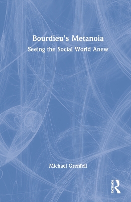 Bourdieu’s Metanoia: Seeing the Social World Anew book