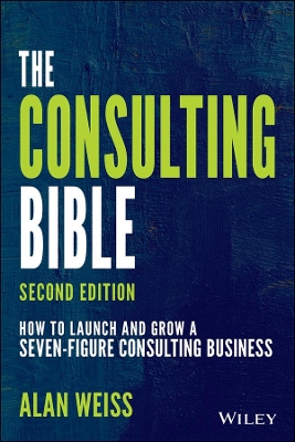 The The Consulting Bible: How to Launch and Grow a Seven-Figure Consulting Business by Alan Weiss