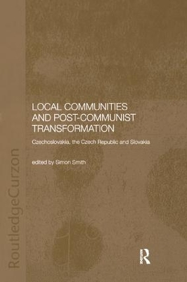 Local Communities and Post-Communist Transformation: Czechoslovakia, the Czech Republic and Slovakia by Simon Smith