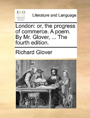 London: or, the progress of commerce. A poem. By Mr. Glover, ... The fourth edition. by Richard Glover
