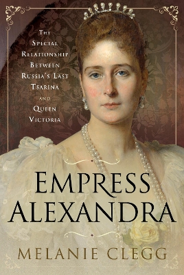 Empress Alexandra: The Special Relationship Between Russia's Last Tsarina and Queen Victoria book