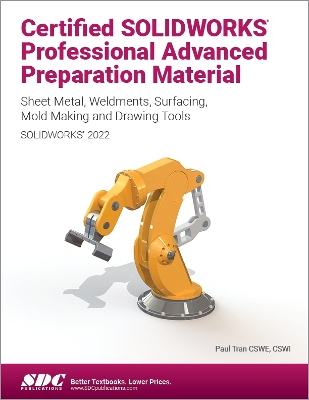 Certified SOLIDWORKS Professional Advanced Preparation Material (SOLIDWORKS 2022): Sheet Metal, Weldments, Surfacing, Mold Tools and Drawing Tools book