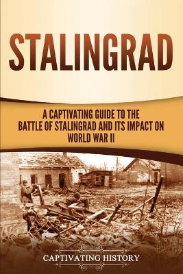 Stalingrad: A Captivating Guide to the Battle of Stalingrad and Its Impact on World War II by Captivating History