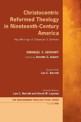Christocentric Reformed Theology in Nineteenth-Century America: Key Writings of Emanuel V. Gerhart by Emanuel V Gerhart