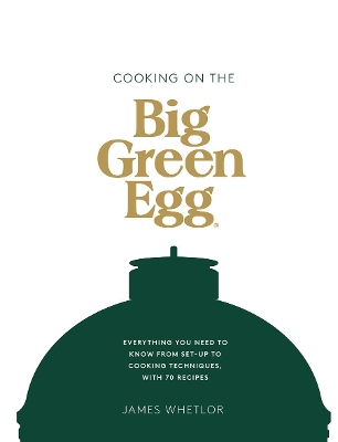 Cooking on the Big Green Egg: Everything You Need to Know From Set-up to Cooking Techniques, with 70 Recipes book