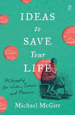 Ideas to Save Your Life: Philosophy for Wisdom, Solace and Pleasure book