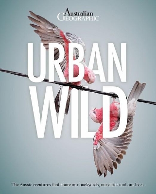 Urban Wild: The Aussie Animals That Share Our Backyards, Our Cities and Our Lives. book
