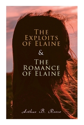 The Exploits of Elaine & the Romance of Elaine: Detective Craig Kennedy's Biggest Cases by Arthur B Reeve