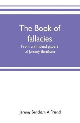 The The book of fallacies: from unfinished papers of Jeremy Bentham by Jeremy Bentham