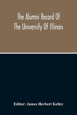 The Alumni Record Of The University Of Illinois, Including Historical Sketch And Annals Of The University And Biographical Data Regarding Members Of The Faculties And The Boards Of Trustees book