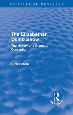 The The Elizabethan Dumb Show (Routledge Revivals): The History of a Dramatic Convention by Dieter Mehl