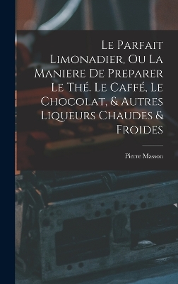 Le Parfait Limonadier, Ou La Maniere De Preparer Le Thé. Le Caffé, Le Chocolat, & Autres Liqueurs Chaudes & Froides book