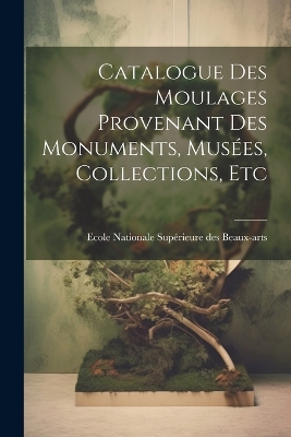 Catalogue des Moulages Provenant des Monuments, Musées, Collections, Etc book