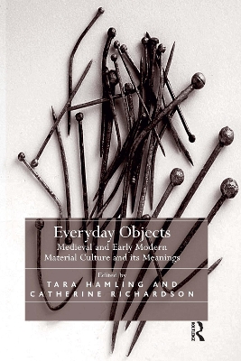 Everyday Objects: Medieval and Early Modern Material Culture and its Meanings by Tara Hamling