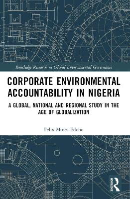 Corporate Environmental Accountability in Nigeria: A Global, National and Regional Study in the Age of Globalization by Felix Moses Edoho