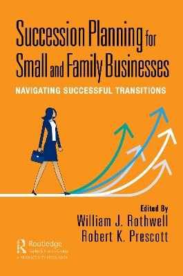 Succession Planning for Small and Family Businesses: Navigating Successful Transitions by William J. Rothwell