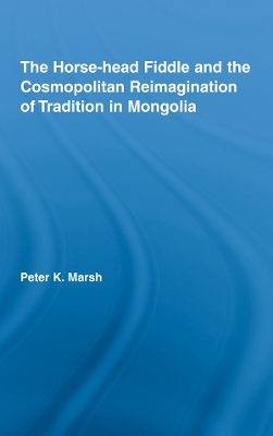 The The Horse-head Fiddle and the Cosmopolitan Reimagination of Tradition in Mongolia by Peter K. Marsh