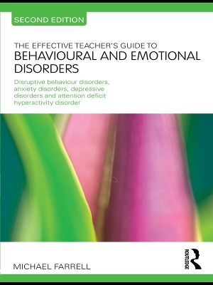 The The Effective Teacher's Guide to Behavioural and Emotional Disorders: Disruptive Behaviour Disorders, Anxiety Disorders, Depressive Disorders, and Attention Deficit Hyperactivity Disorder by Michael Farrell
