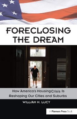 Foreclosing the Dream: How America's Housing Crisis is Reshaping our Cities and Suburbs by William Lucy