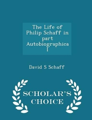 The Life of Philip Schaff in Part Autobiographical - Scholar's Choice Edition book