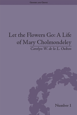 Let the Flowers Go: A Life of Mary Cholmondeley by Carolyn W de la L Oulton