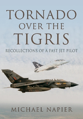 Tornado Over the Tigris: Recollections of a Fast Jet Pilot by Michael John W. Napier