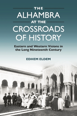 The Alhambra at the Crossroads of History: Eastern and Western Visions in the Long Nineteenth Century book