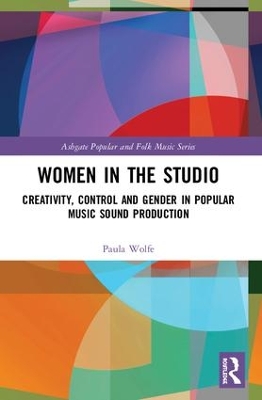 Women in the Studio: Creation, Control and Gender in Popular Music Sound Production by Paula Wolfe