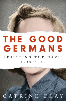 The Good Germans: Resisting the Nazis, 1933-1945 book