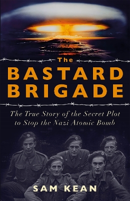 The Bastard Brigade: The True Story of the Renegade Scientists and Spies Who Sabotaged the Nazi Atomic Bomb book